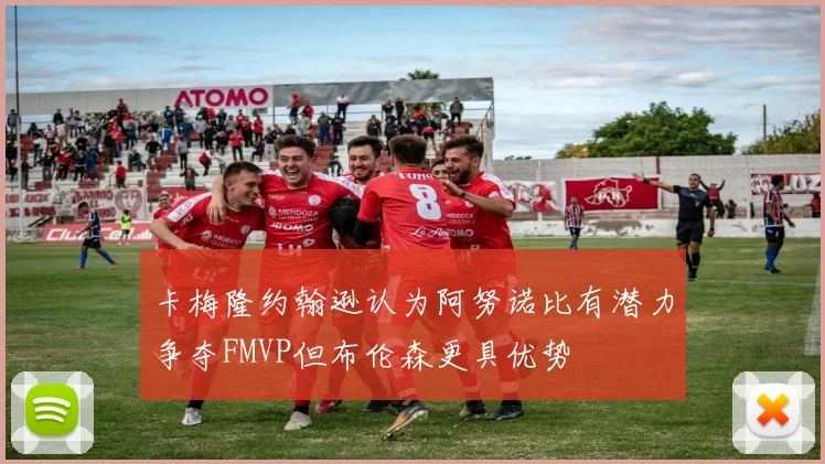 卡梅隆约翰逊认为阿努诺比有潜力争夺FMVP但布伦森更具优势