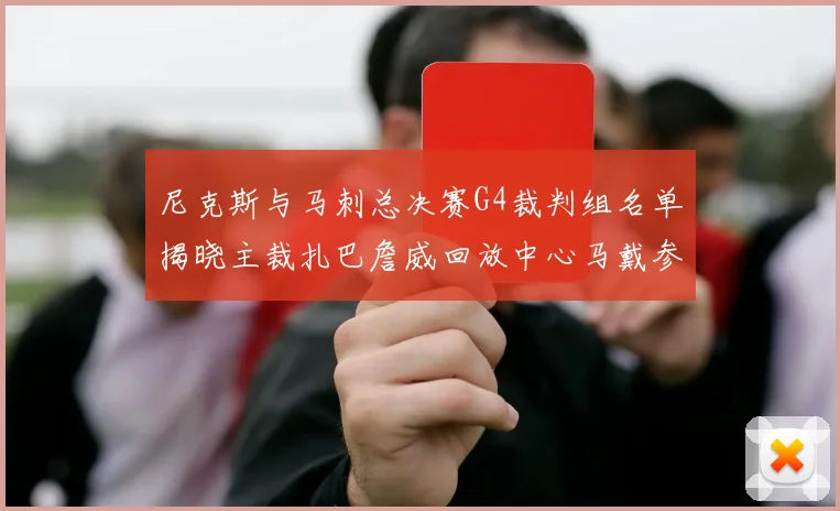 尼克斯与马刺总决赛G4裁判组名单揭晓主裁扎巴詹威回放中心马戴参与执法