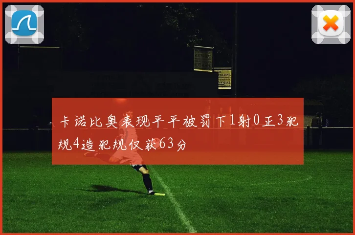 卡诺比奥表现平平被罚下1射0正3犯规4造犯规仅获63分