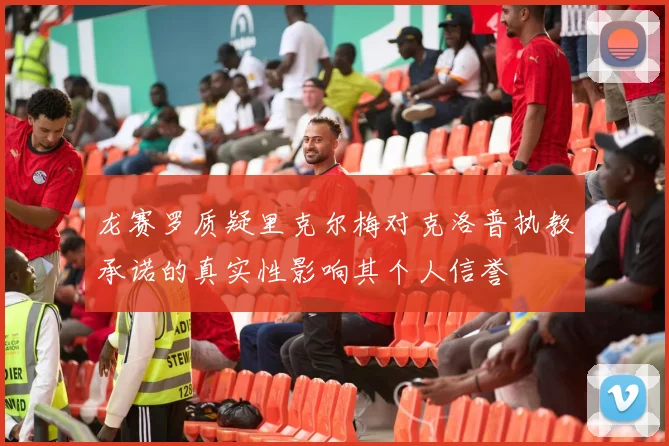 龙赛罗质疑里克尔梅对克洛普执教承诺的真实性影响其个人信誉
