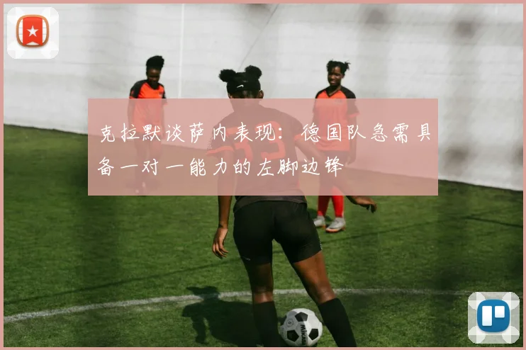 克拉默谈萨内表现：德国队急需具备一对一能力的左脚边锋