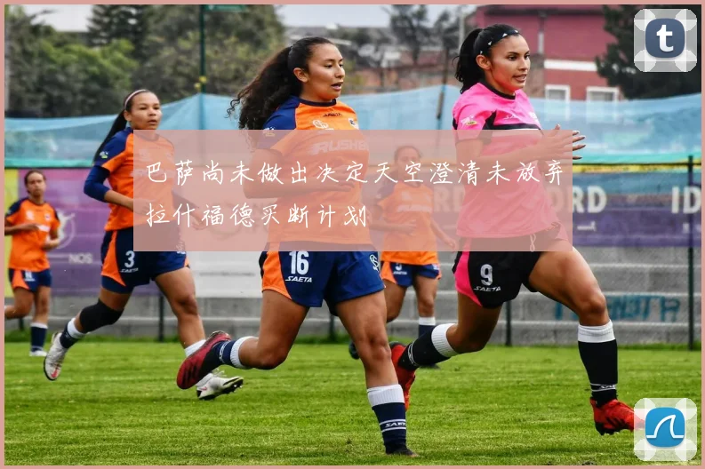 巴萨尚未做出决定天空澄清未放弃拉什福德买断计划