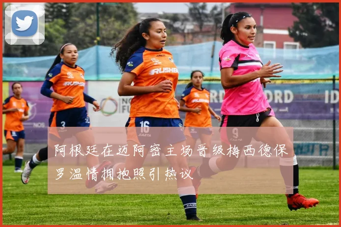 阿根廷在迈阿密主场晋级梅西德保罗温情拥抱照引热议